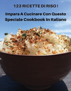 123 Ricette Di Riso - Impara a Cucinare Con Questo Speciale Cookbook in Italiano: How To Cook At Home? A Complete Cookbook With 123 Rice Recipes - This Book Contains The Best Food Solutions - Paperback Version - Italian Language Edition
