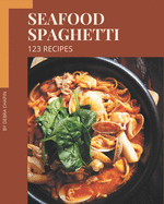 123 Seafood Spaghetti Recipes: An Inspiring Seafood Spaghetti Cookbook for You