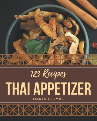 123 Thai Appetizer Recipes: The Thai Appetizer Cookbook for All Things Sweet and Wonderful! - Thomas, Maria