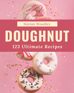 123 Ultimate Doughnut Recipes: Make Cooking at Home Easier with Doughnut Cookbook!