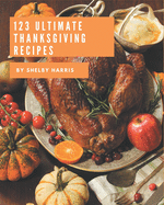 123 Ultimate Thanksgiving Recipes: Greatest Thanksgiving Cookbook of All Time