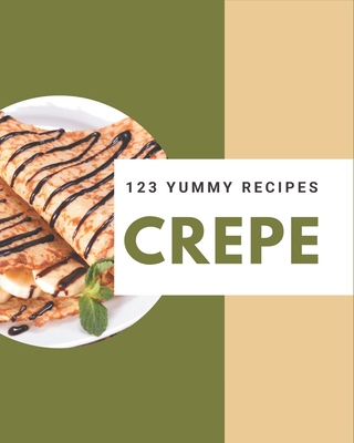 123 Yummy Crepe Recipes: The Best Yummy Crepe Cookbook on Earth - Farr, Zola