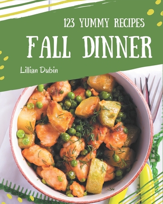 123 Yummy Fall Dinner Recipes: Yummy Fall Dinner Cookbook - Your Best Friend Forever - Dubin, Lillian