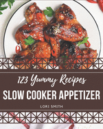 123 Yummy Slow Cooker Appetizer Recipes: A Yummy Slow Cooker Appetizer Cookbook Everyone Loves!