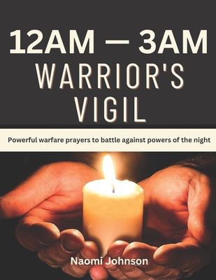 12am - 3am Warriors Vigil: Powerful warfare prayers to battle against powers of the night - Johnson, Naomi