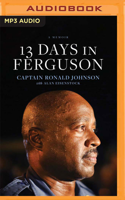 13 Days in Ferguson: A Memoir - Johnson, Ronald, Captain (Read by), and Eisenstock, Alan