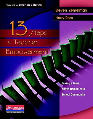 13 Steps to Teacher Empowerment: Taking a More Active Role in Your School Community - Zemelman, Steven, and Harvey, Stephanie, and Ross, Harry