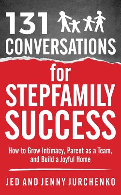 131 Conversations for Stepfamily Success: How to Grow Intimacy, Parent as a Team, and Build a Joyful Home - Jurchenko, Jed, and Jurchenko, Jenny