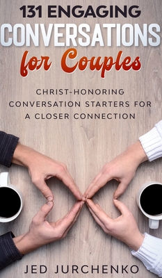 131 Engaging Conversations for Couples: Christ-honoring Conversation Starters for a Closer Connection - Jurchenko, Jed