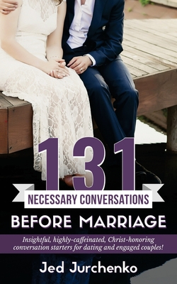 131 Necessary Conversations Before Marriage: Insightful, highly-caffeinated, Christ-honoring conversation starters for dating and engaged couples! - Jurchenko, Jed