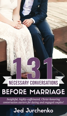 131 Necessary Conversations Before Marriage: Insightful, highly-caffeinated, Christ-honoring conversation starters for dating and engaged couples! - Jurchenko, Jed