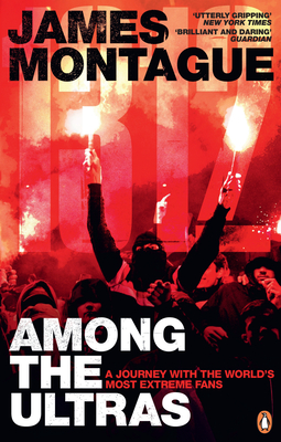 1312: Among the Ultras: A journey with the world's most extreme fans - Montague, James