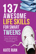 137 Awesome Life Skills for Smart Tweens: How to Make Friends, Save Money, Cook, Succeed at School & Set Goals - For Pre Teens & Teenagers.