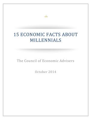 15 Economic Facts about Millennials - The Council of Economic Advisers, and Executive Office of the President, and Penny Hill Press (Editor)