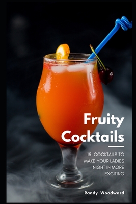 15 Fruity Cocktails to Make Your Ladies' Night In More Exciting - Woodward, Randy