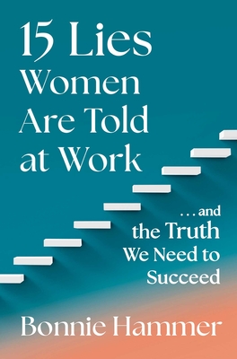 15 Lies Women Are Told at Work: ...and the Truth We Need to Succeed - Hammer, Bonnie