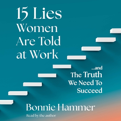 15 Lies Women Are Told at Work: ...and the Truth We Need to Succeed - Hammer, Bonnie