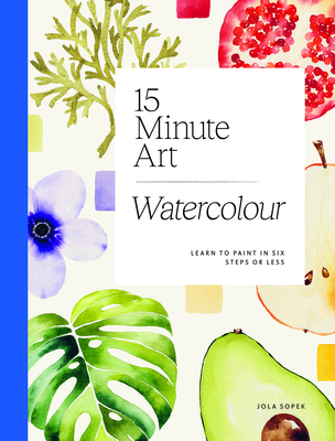 15-Minute Art Watercolour: Learn to Paint in Six Steps or Less - Sopek, Jola