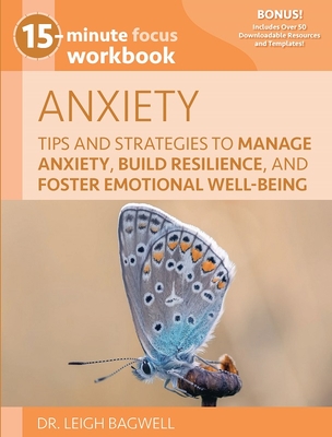 15-Minute Focus: Anxiety Workbook: Tips and Strategies to Manage Anxiety, Build Resilience, and Foster Emotional Well-Being - Bagwell, Leigh, Dr.