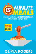 15-Minute Meals: An Everyday Cookbook of 140 Tasty Last-Minute Recipes That Are Quick & Easy to Make!