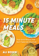 15 Minute Meals: Truly Quick Recipes That Don't Taste Like Shortcuts (Quick & Easy Cooking Methods, Fast Meals, No-Prep Vegetables)