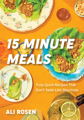 15 Minute Meals: Truly Quick Recipes That Don't Taste Like Shortcuts (Quick & Easy Cooking Methods, Fast Meals, No-Prep Vegetables) - Rosen, Ali
