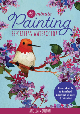 15-Minute Painting: Effortless Watercolor: From Sketch to Finished Painting in Just 15 Minutes! - Moulton, Angela Marie