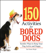 150 Activities for Bored Dogs: Surefire Ways to Keep Your Dog Active and Happy