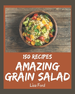 150 Amazing Grain Salad Recipes: Enjoy Everyday With Grain Salad Cookbook! - Ford, Lisa