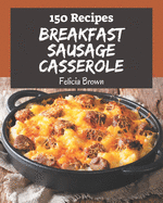 150 Breakfast Sausage Casserole Recipes: Breakfast Sausage Casserole Cookbook - Where Passion for Cooking Begins