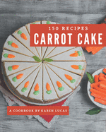150 Carrot Cake Recipes: The Carrot Cake Cookbook for All Things Sweet and Wonderful!