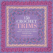 150 Crochet Trims: Designs for Beautiful Decorative Edgings, from Lacy Borders to Bobbles, Braids, and Fringes