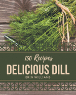 150 Delicious Dill Recipes: Everything You Need in One Dill Cookbook!