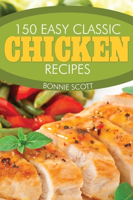 150 Easy Classic Chicken Recipes - Scott, Bonnie