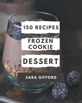 150 Frozen Cookie Dessert Recipes: Enjoy Everyday With Frozen Cookie Dessert Cookbook! - Gifford, Sara