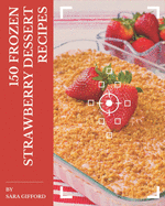 150 Frozen Strawberry Dessert Recipes: Frozen Strawberry Dessert Cookbook - Where Passion for Cooking Begins