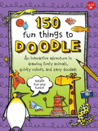 150 Fun Things to Doodle: An Interactive Adventure in Drawing Lively Animals, Quirky Robots, and Zany Doodads