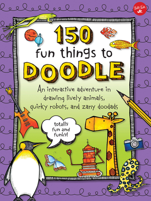 150 Fun Things to Doodle: An Interactive Adventure in Drawing Lively Animals, Quirky Robots, and Zany Doodads - Walter Foster Creative Team