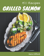 150 Grilled Salmon Recipes: Explore Grilled Salmon Cookbook NOW!