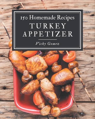 150 Homemade Turkey Appetizer Recipes: The Highest Rated Turkey Appetizer Cookbook You Should Read - Gomez, Vicky