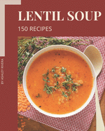 150 Lentil Soup Recipes: A Lentil Soup Cookbook for Effortless Meals