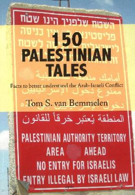 150 Palestinian Tales: Facts to Better Understand the Arab-Israeli Conflict - Bemmelen, Tom S van