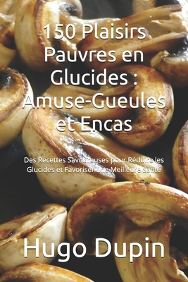 150 Plaisirs Pauvres en Glucides: Amuse-Gueules et Encas: Des Recettes Savoureuses pour R?duire les Glucides et Favoriser une Meilleure Sant? - Dupin, Hugo