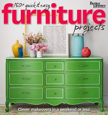 150+ Quick and Easy Furniture Projects: Better Homes and Gardens - Better Homes & Gardens