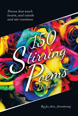 150 Stirring Poems Volume 1: Poems that touch hearts, and minds and stir emotions - Armstrong, Jo-Ann