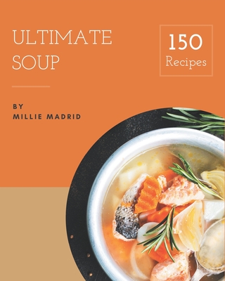 150 Ultimate Soup Recipes: Welcome to Soup Cookbook - Madrid, Millie