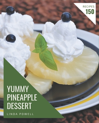 150 Yummy Pineapple Dessert Recipes: A Yummy Pineapple Dessert Cookbook You Won't be Able to Put Down - Powell, Linda