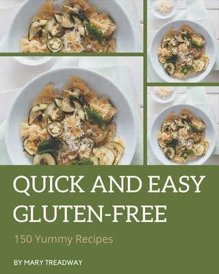 150 Yummy Quick and Easy Gluten-Free Recipes: Best-ever Yummy Quick and Easy Gluten-Free Cookbook for Beginners - Treadway, Mary