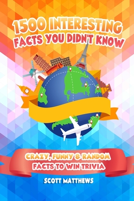 1500 Interesting Facts You Didn't Know - Crazy, Funny & Random Facts To Win Trivia - Matthews, Scott