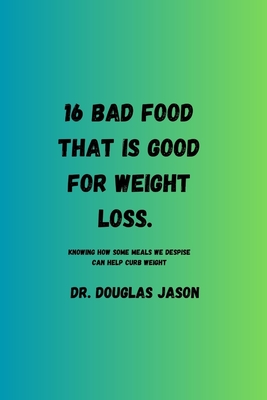 16 Bad Food That Is Good for Weight Loss: Knowing how some meals we despise can help curb weight. - Jason, Douglas, Dr.